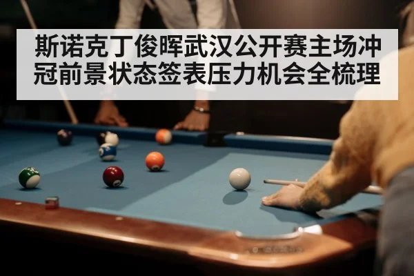 斯诺克丁俊晖武汉公开赛主场冲冠前景状态签表压力机会全梳理