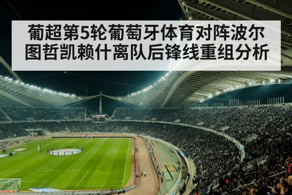 葡超第5轮葡萄牙体育对阵波尔图哲凯赖什离队后锋线重组分析
