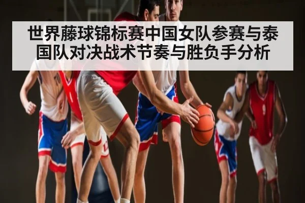 世界藤球锦标赛中国女队参赛与泰国队对决战术节奏与胜负手分析